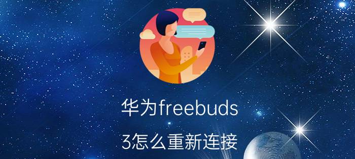 华为freebuds 3怎么重新连接 华为耳机连接华为手机？